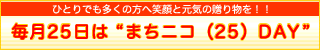 ひとりでも多くの方へ笑顔と元気の贈り物を!! 毎月25日は”まちニコ(25)DAY”