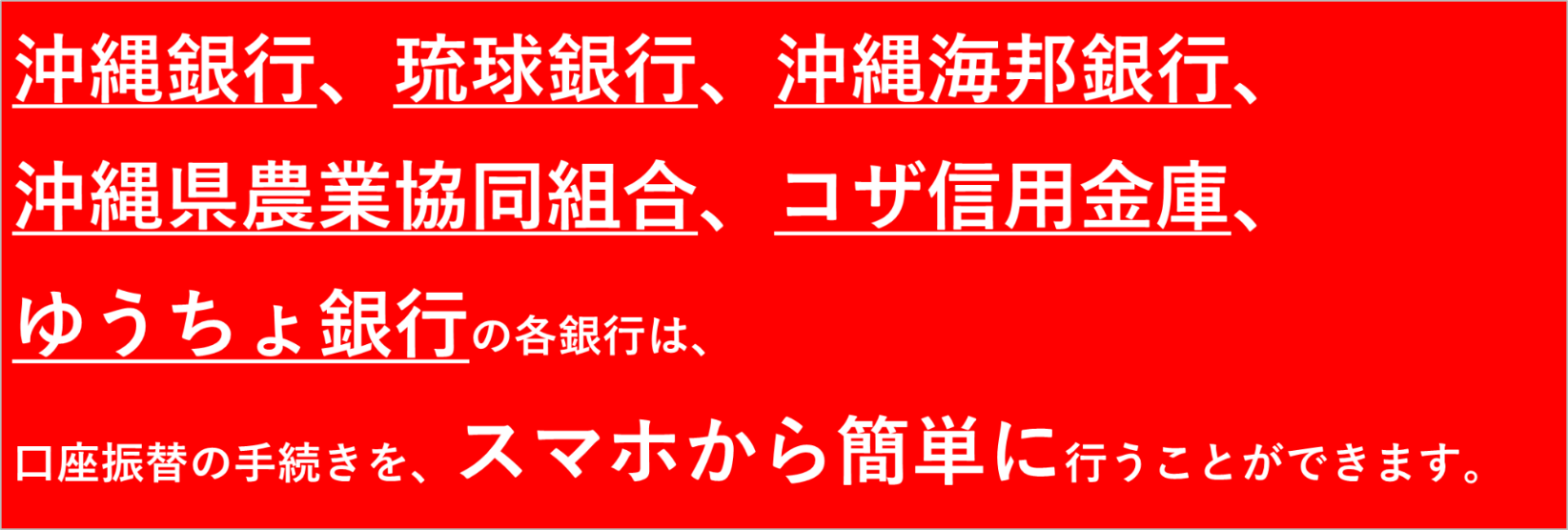 琉球銀行・沖縄銀行・沖縄海邦銀行・コザ信用金庫、ゆうちょ銀行の各銀行は口座振替の手続きをスマホから簡単に行うことができます
